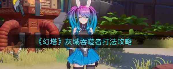 幻塔灰域吞噬者打法攻略